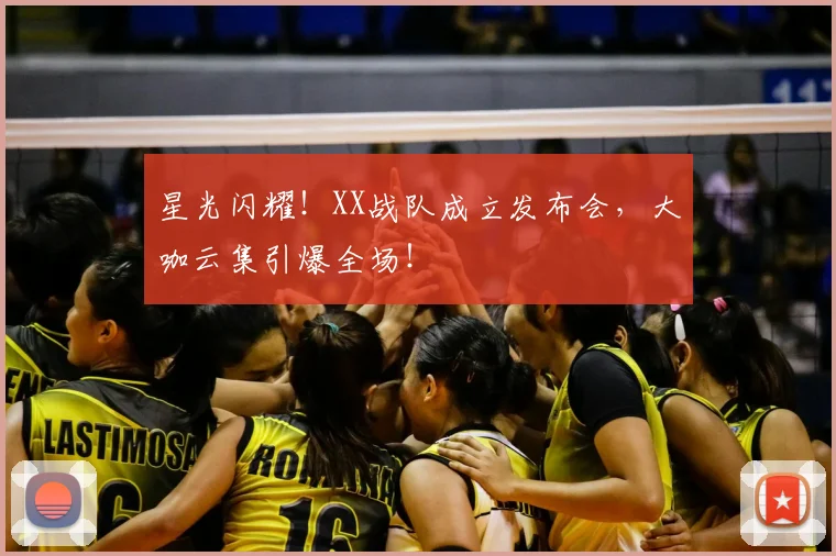 星光闪耀！XX战队成立发布会，大咖云集引爆全场！