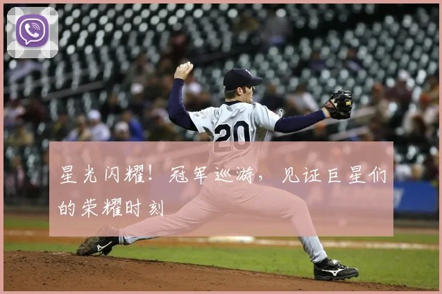 星光闪耀！冠军巡游，见证巨星们的荣耀时刻