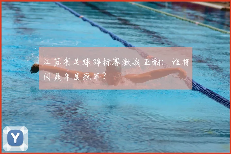 江苏省足球锦标赛激战正酣：谁将问鼎年度冠军？
